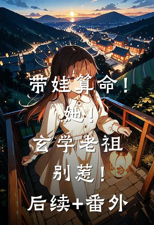 带娃算命！她！玄学老祖，别惹！后续+番外