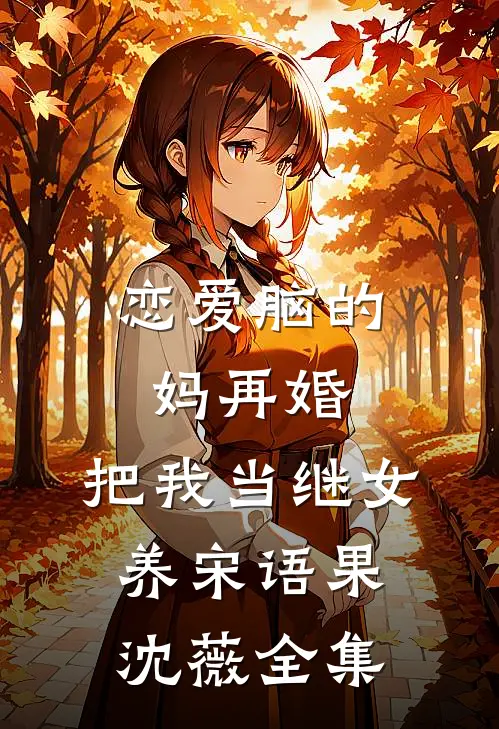恋爱脑的妈再婚，把我当继女养宋语果沈薇全集