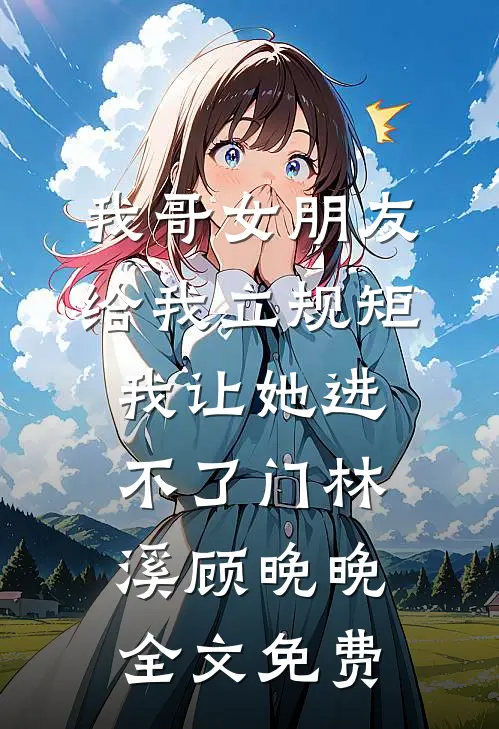 我哥女朋友给我立规矩，我让她进不了门林溪顾晚晚全文免费