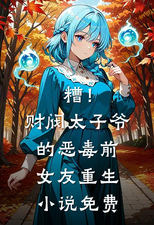 糟！财阀太子爷的恶毒前女友重生小说免费