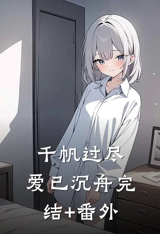 千帆过尽，爱已沉舟完结+番外
