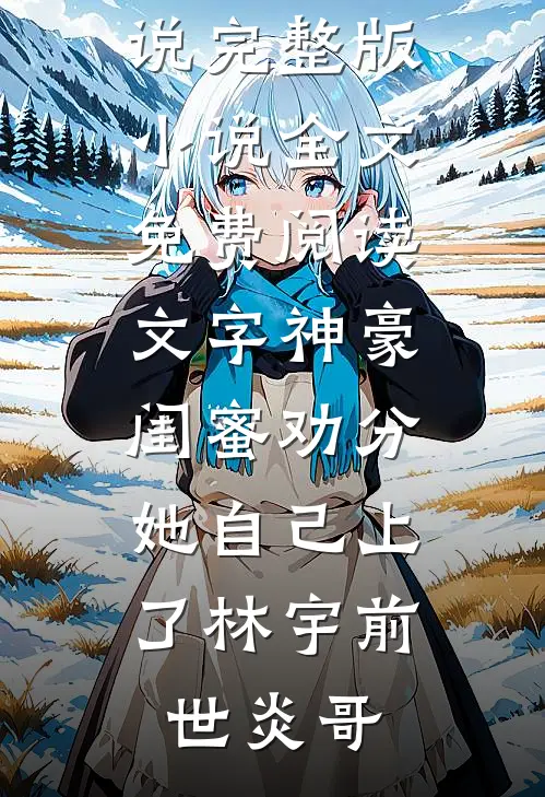 文字神豪：闺蜜劝分，她自己上了林宇前世炎哥最新小说_完整版小说全文免费阅读文字神豪：闺蜜劝分，她自己上了(林宇前世炎哥)