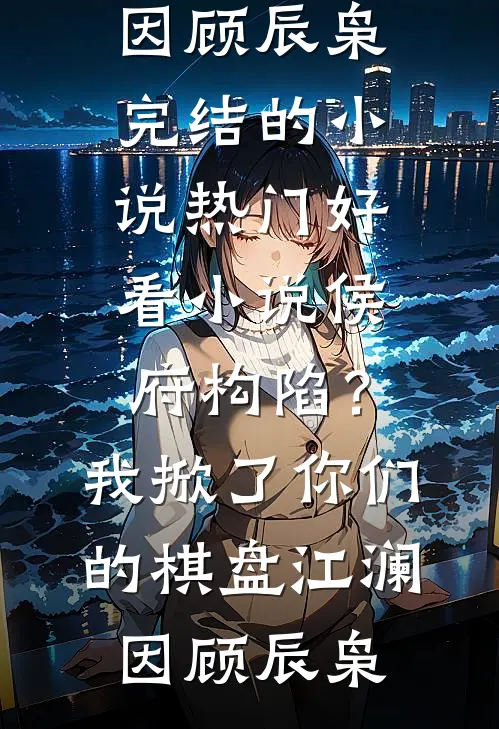 侯府构陷？我掀了你们的棋盘(江澜因顾辰枭)完结的小说_热门好看小说侯府构陷？我掀了你们的棋盘江澜因顾辰枭