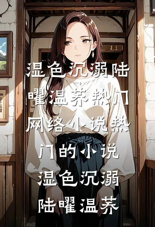 湿色沉溺(陆曜温荞)热门网络小说_热门的小说湿色沉溺陆曜温荞