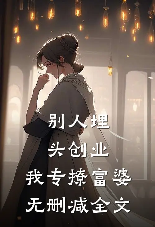 别人埋头创业，我专撩富婆无删减全文