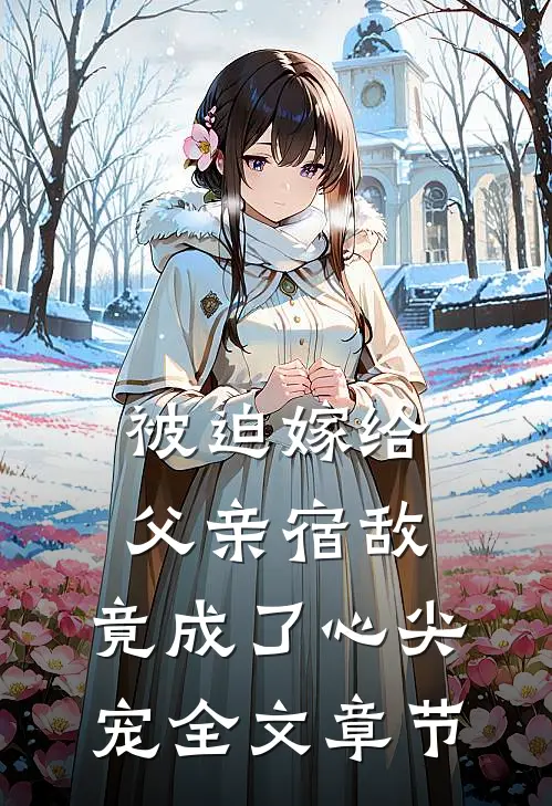被迫嫁给父亲宿敌，竟成了心尖宠全文章节