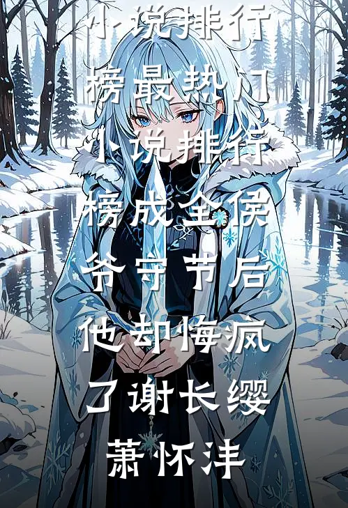 成全侯爷守节后，他却悔疯了(谢长缨萧怀沣)热门小说排行榜_最热门小说排行榜成全侯爷守节后，他却悔疯了谢长缨萧怀沣