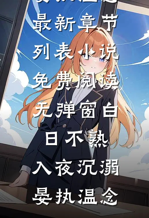 白日不熟，入夜沉溺晏执温念最新章节列表_小说免费阅读无弹窗白日不熟，入夜沉溺晏执温念