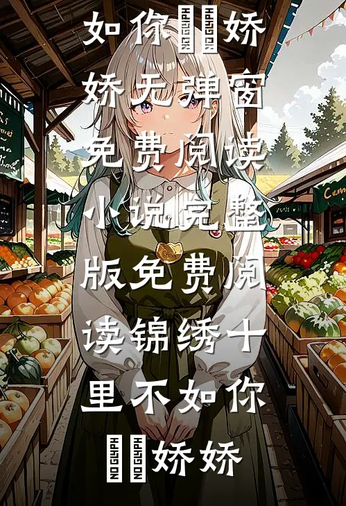 锦绣十里不如你(玥玥娇娇)无弹窗免费阅读_小说完整版免费阅读锦绣十里不如你玥玥娇娇