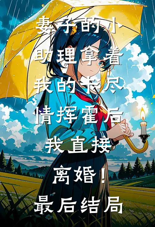 妻子的小助理拿着我的卡尽情挥霍后，我直接离婚！最后结局