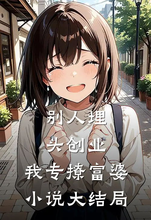 别人埋头创业，我专撩富婆小说大结局