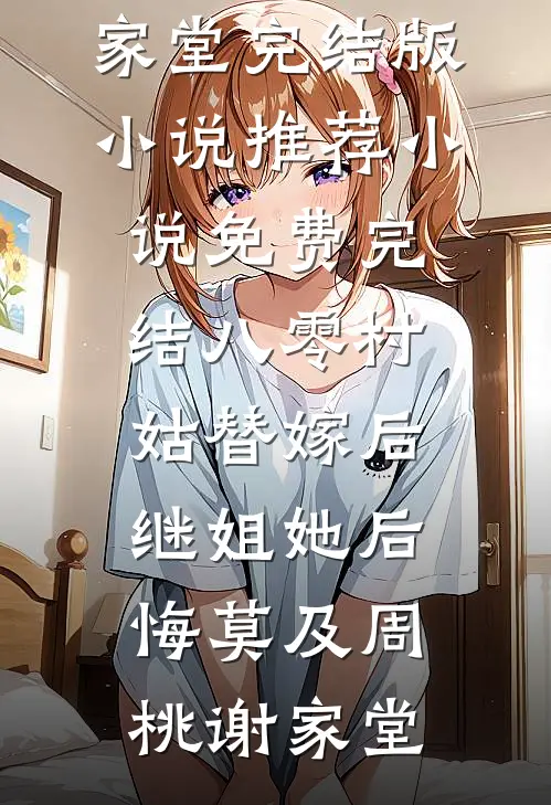 八零村姑替嫁后，继姐她后悔莫及(周桃谢家堂)完结版小说推荐_小说免费完结八零村姑替嫁后，继姐她后悔莫及周桃谢家堂