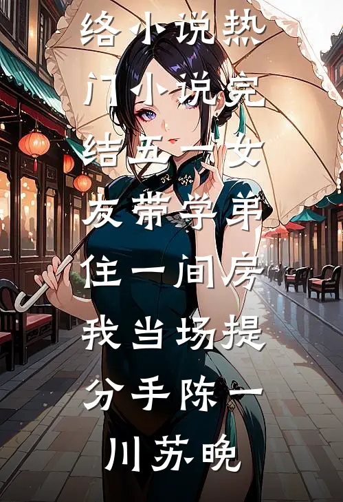 五一女友带学弟住一间房，我当场提分手(陈一川苏晚)热门网络小说_热门小说完结五一女友带学弟住一间房，我当场提分手陈一川苏晚