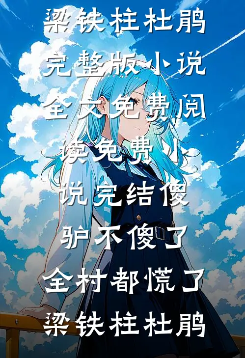 傻驴不傻了，全村都慌了(梁铁柱杜鹃)完整版小说全文免费阅读_免费小说完结傻驴不傻了，全村都慌了(梁铁柱杜鹃)