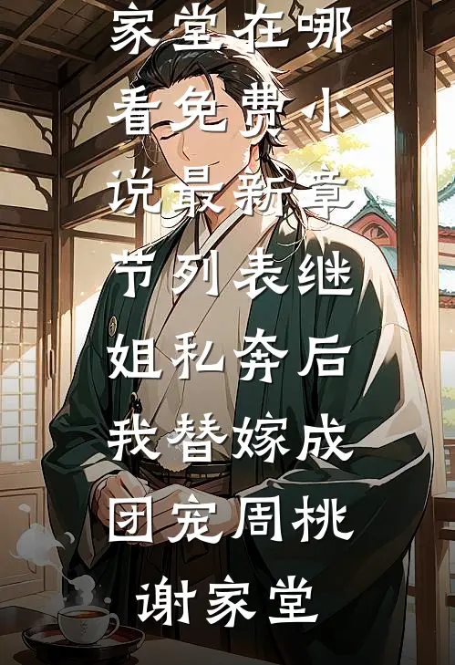 继姐私奔后，我替嫁成团宠周桃谢家堂在哪看免费小说_最新章节列表继姐私奔后，我替嫁成团宠(周桃谢家堂)