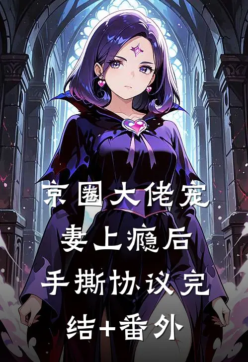 京圈大佬宠妻上瘾后，手撕协议完结+番外