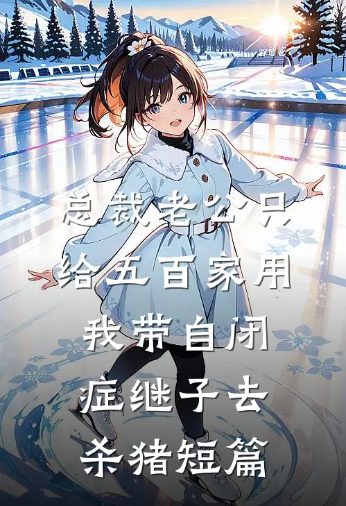 总裁老公只给五百家用，我带自闭症继子去杀猪短篇