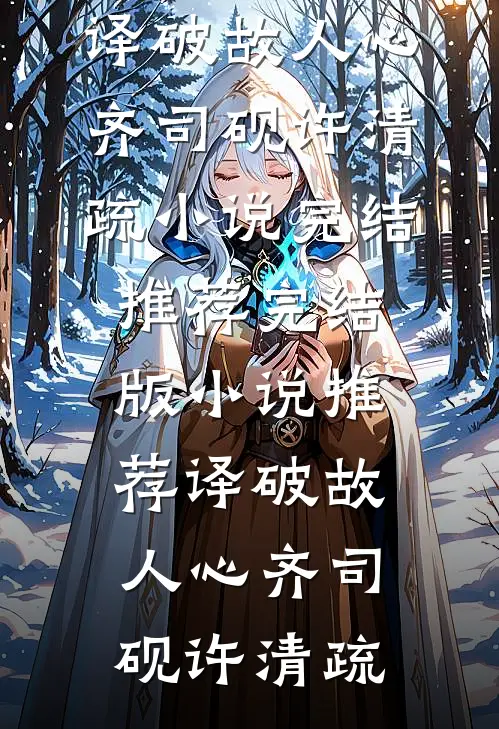 译破故人心(齐司砚许清疏)小说完结推荐_完结版小说推荐译破故人心齐司砚许清疏