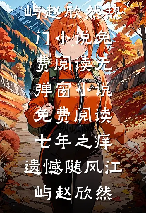 七年之痒，遗憾随风(江屿赵欣然)热门小说免费阅读_无弹窗小说免费阅读七年之痒，遗憾随风江屿赵欣然