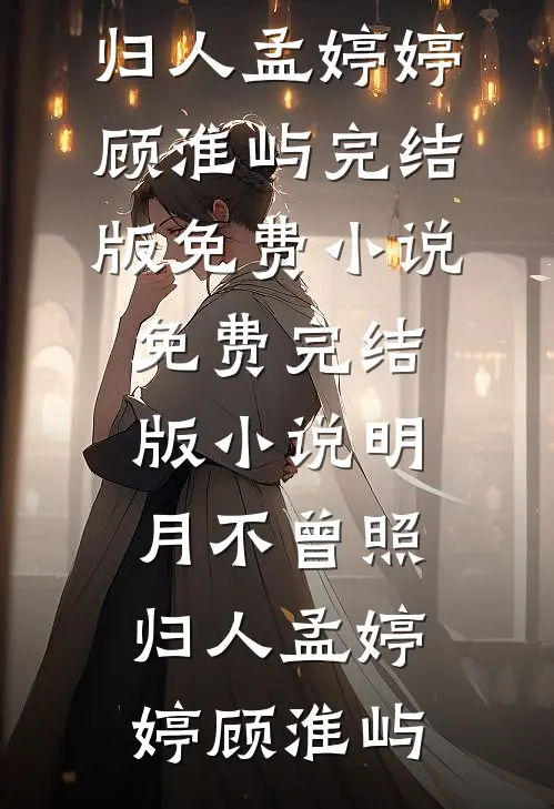 明月不曾照归人(孟婷婷顾淮屿)完结版免费小说_免费完结版小说明月不曾照归人孟婷婷顾淮屿