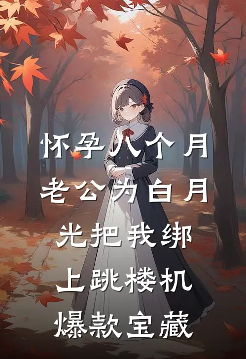 怀孕八个月，老公为白月光把我绑上跳楼机爆款宝藏
