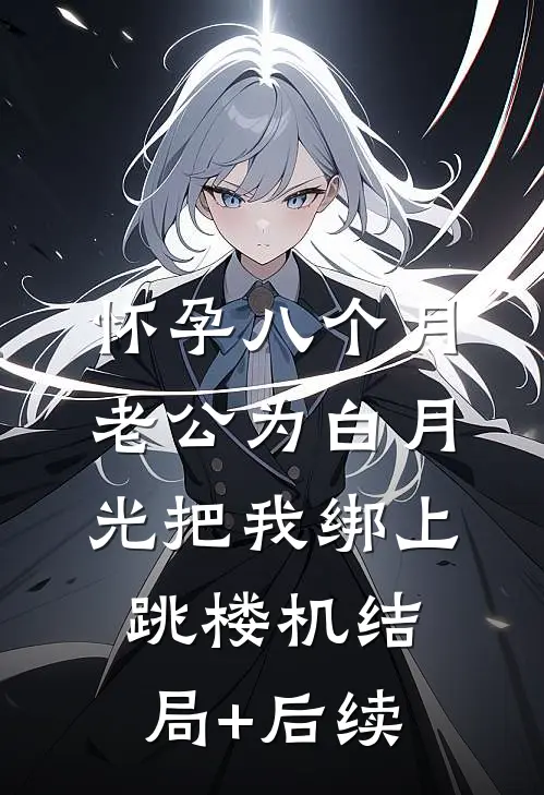 怀孕八个月，老公为白月光把我绑上跳楼机结局+后续