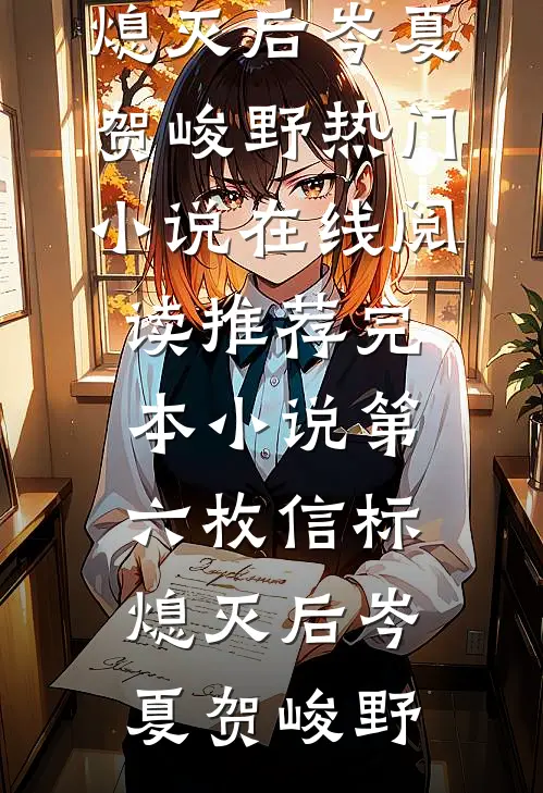 第六枚信标熄灭后岑夏贺峻野热门小说在线阅读_推荐完本小说第六枚信标熄灭后岑夏贺峻野