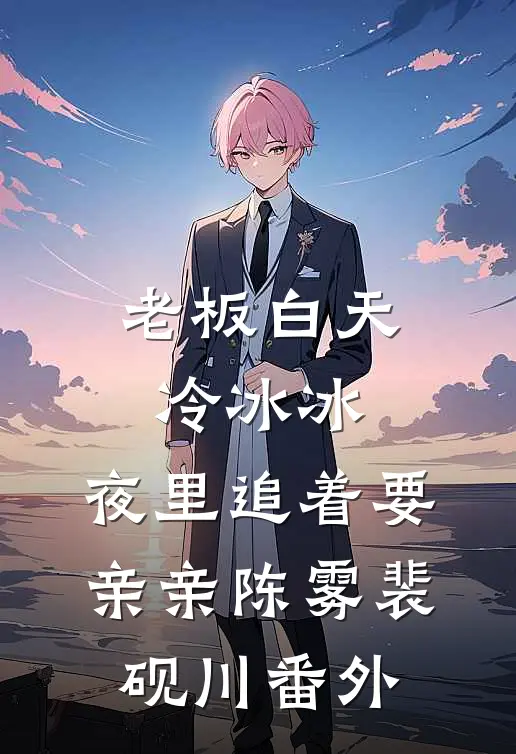 老板白天冷冰冰，夜里追着要亲亲陈雾裴砚川番外