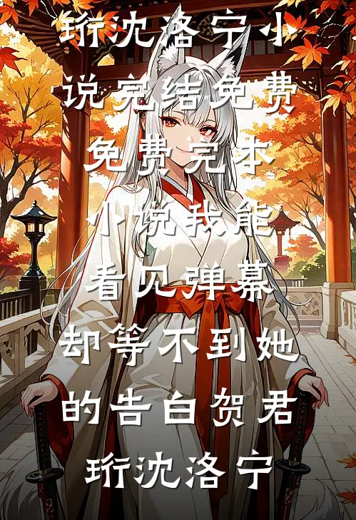 我能看见弹幕，却等不到她的告白贺君珩沈洛宁小说完结免费_免费完本小说我能看见弹幕，却等不到她的告白贺君珩沈洛宁