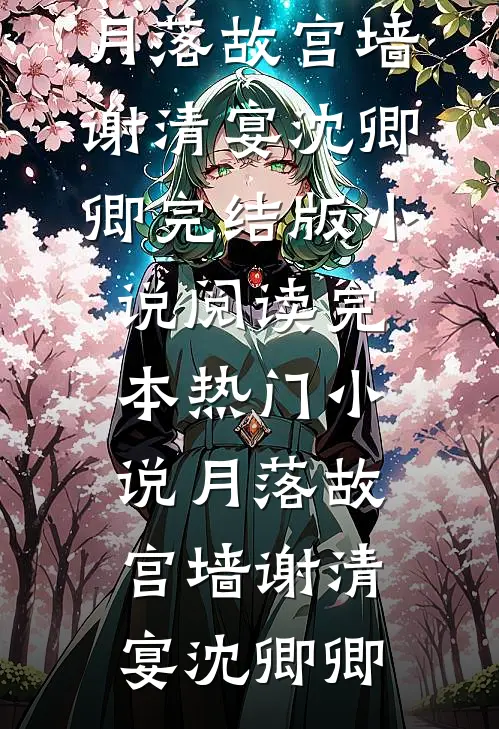 月落故宫墙(谢清宴沈卿卿)完结版小说阅读_完本热门小说月落故宫墙(谢清宴沈卿卿)