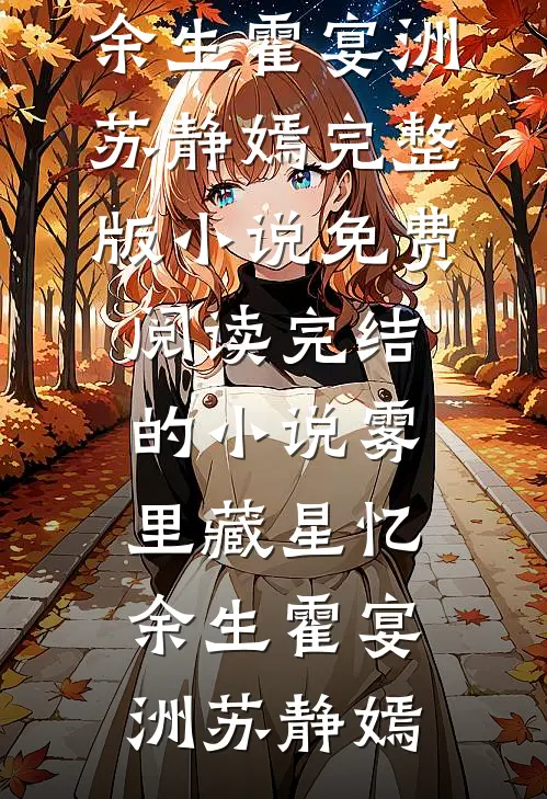 雾里藏星忆余生霍宴洲苏静嫣完整版小说免费阅读_完结的小说雾里藏星忆余生(霍宴洲苏静嫣)