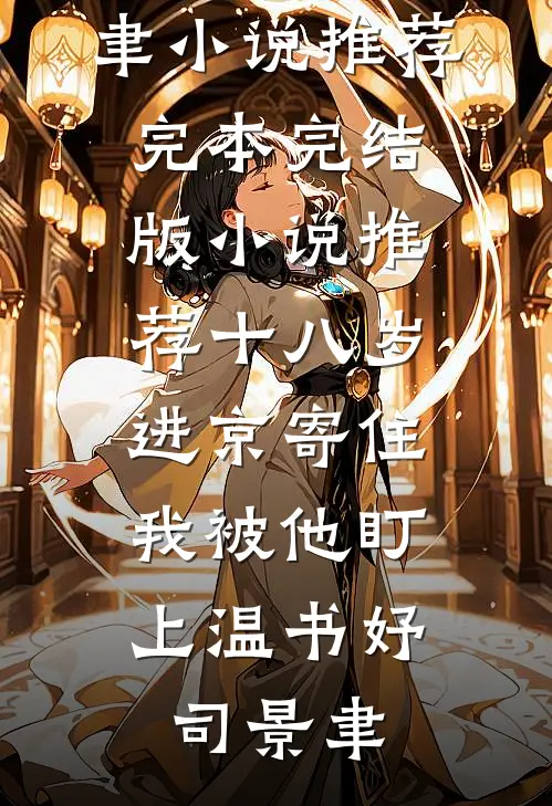 十八岁进京寄住，我被他盯上温书妤司景聿小说推荐完本_完结版小说推荐十八岁进京寄住，我被他盯上(温书妤司景聿)