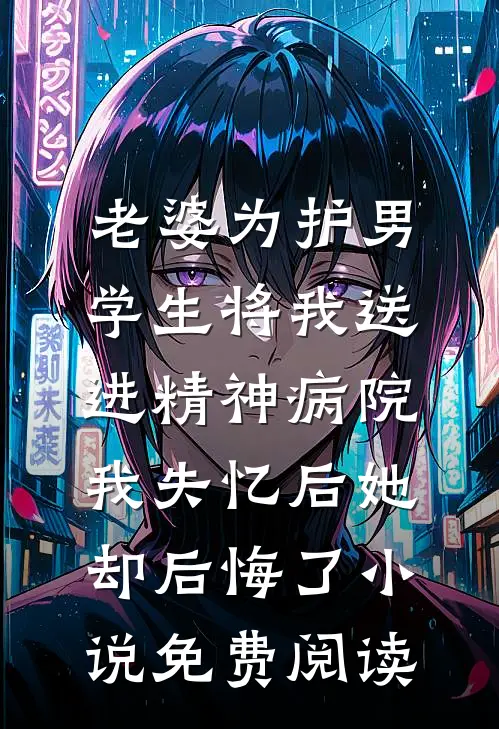 老婆为护男学生将我送进精神病院，我失忆后她却后悔了小说免费阅读