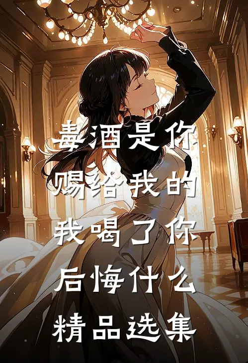 毒酒是你赐给我的，我喝了你后悔什么精品选集