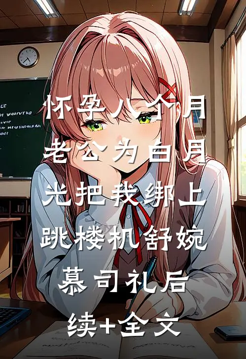 怀孕八个月，老公为白月光把我绑上跳楼机舒婉慕司礼后续+全文