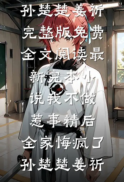 我不做惹事精后，全家悔疯了孙楚楚姜祈完整版免费全文阅读_最新完本小说我不做惹事精后，全家悔疯了孙楚楚姜祈