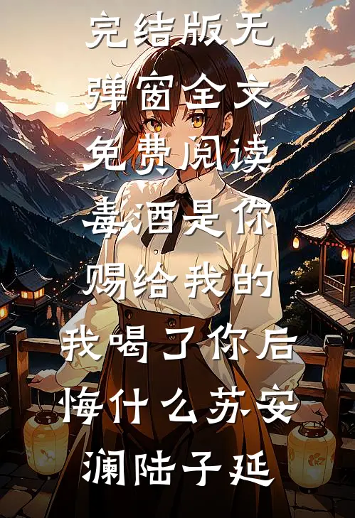 毒酒是你赐给我的，我喝了你后悔什么(苏安澜陆子延)免费小说完结版_无弹窗全文免费阅读毒酒是你赐给我的，我喝了你后悔什么苏安澜陆子延