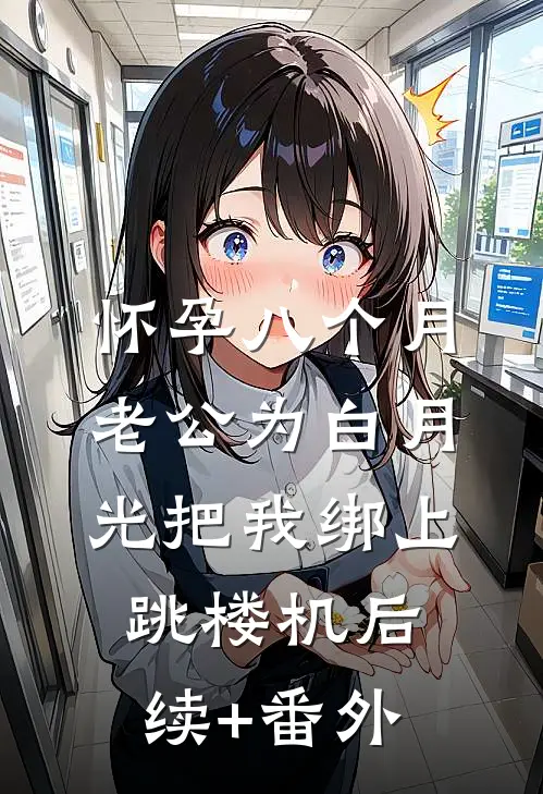 怀孕八个月，老公为白月光把我绑上跳楼机后续+番外
