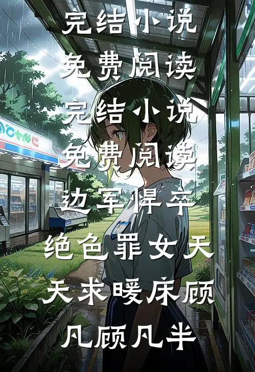 边军悍卒，绝色罪女天天求暖床顾凡顾凡半完结小说免费阅读_完结小说免费阅读边军悍卒，绝色罪女天天求暖床(顾凡顾凡半)