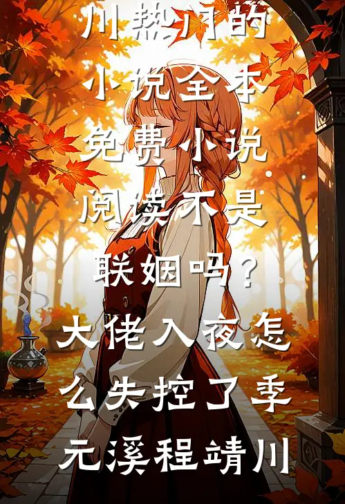 不是联姻吗？大佬入夜怎么失控了季元溪程靖川热门的小说_全本免费小说阅读不是联姻吗？大佬入夜怎么失控了(季元溪程靖川)