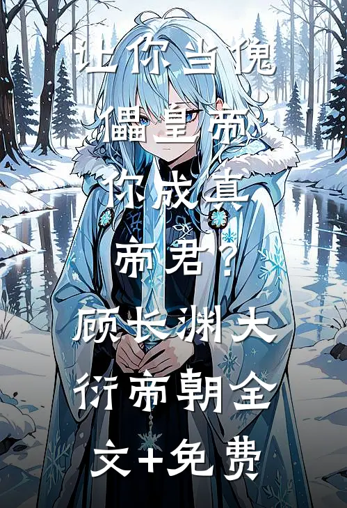 让你当傀儡皇帝，你成真帝君？顾长渊大衍帝朝全文+免费