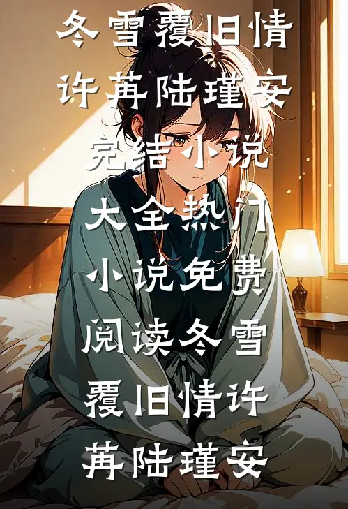 冬雪覆旧情许苒陆瑾安完结小说大全_热门小说免费阅读冬雪覆旧情(许苒陆瑾安)