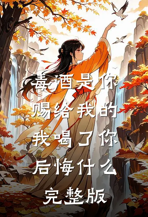毒酒是你赐给我的，我喝了你后悔什么完整版