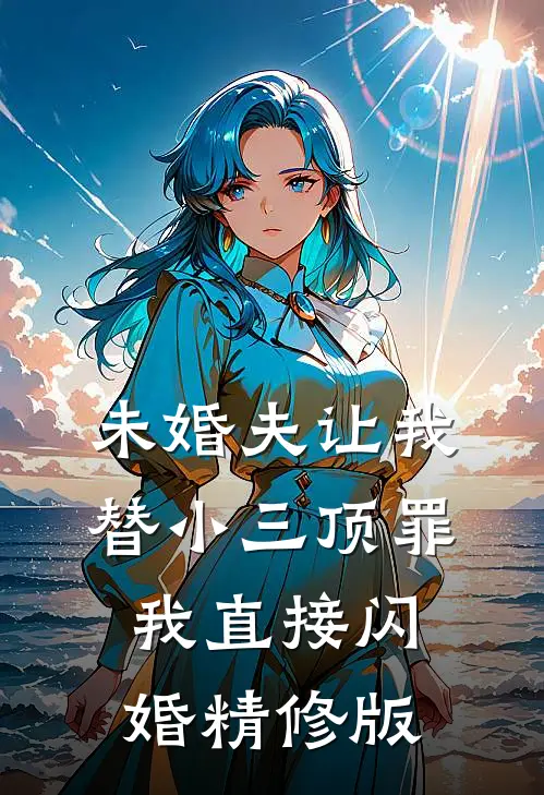 未婚夫让我替小三顶罪，我直接闪婚精修版