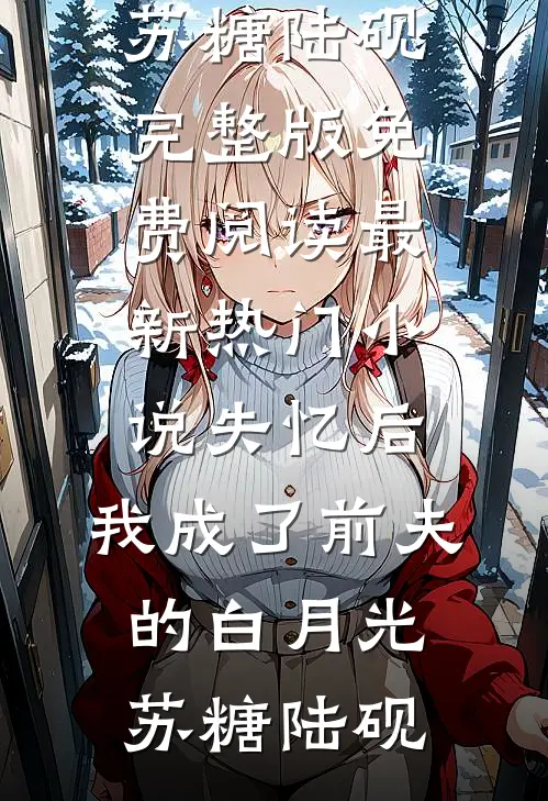 失忆后，我成了前夫的白月光(苏糖陆砚)完整版免费阅读_最新热门小说失忆后，我成了前夫的白月光(苏糖陆砚)