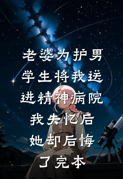 老婆为护男学生将我送进精神病院，我失忆后她却后悔了完本