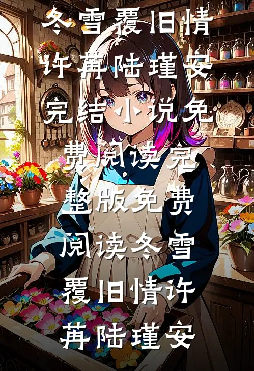 冬雪覆旧情许苒陆瑾安完结小说免费阅读_完整版免费阅读冬雪覆旧情(许苒陆瑾安)