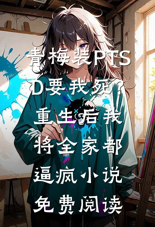 青梅装PTSD要我死？重生后我将全家都逼疯小说免费阅读