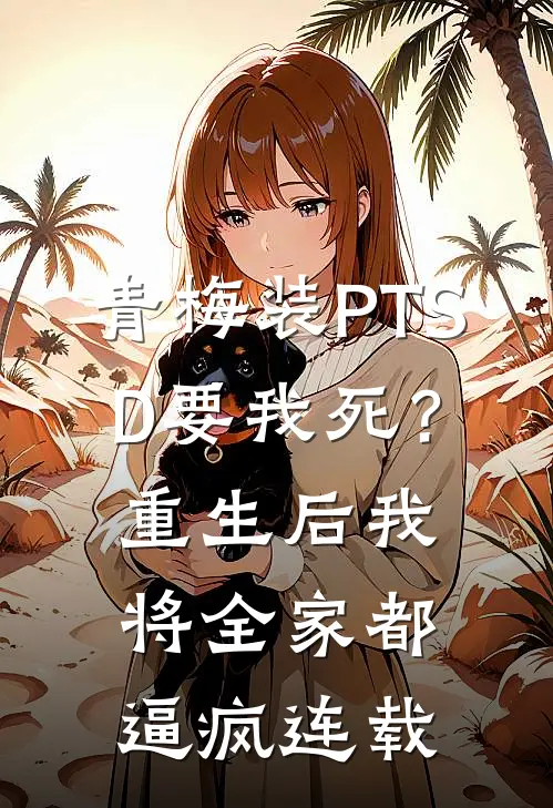 青梅装PTSD要我死？重生后我将全家都逼疯连载