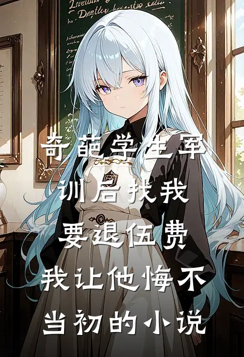 奇葩学生军训后找我要退伍费，我让他悔不当初的小说